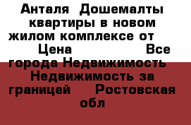 Анталя, Дошемалты квартиры в новом жилом комплексе от 39000$ › Цена ­ 2 482 000 - Все города Недвижимость » Недвижимость за границей   . Ростовская обл.